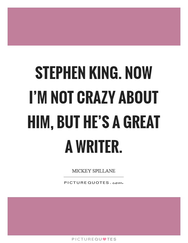 Stephen King. Now I'm not crazy about him, but he's a great a writer Picture Quote #1
