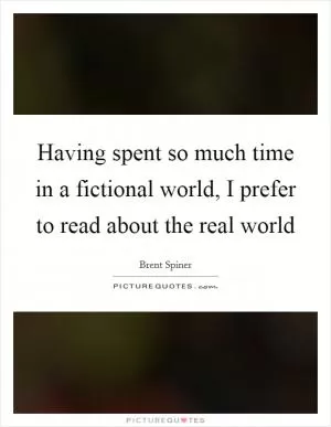Having spent so much time in a fictional world, I prefer to read about the real world Picture Quote #1