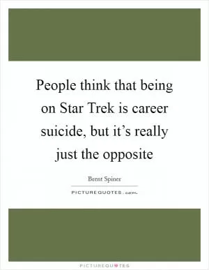 People think that being on Star Trek is career suicide, but it’s really just the opposite Picture Quote #1