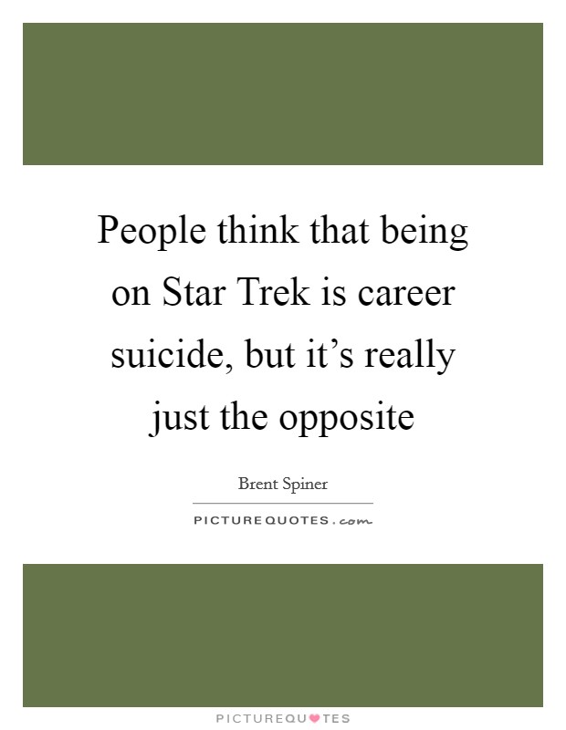 People think that being on Star Trek is career suicide, but it's really just the opposite Picture Quote #1