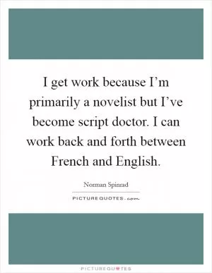 I get work because I’m primarily a novelist but I’ve become script doctor. I can work back and forth between French and English Picture Quote #1