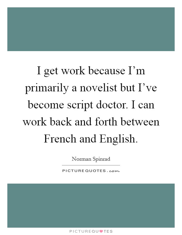 I get work because I'm primarily a novelist but I've become script doctor. I can work back and forth between French and English Picture Quote #1