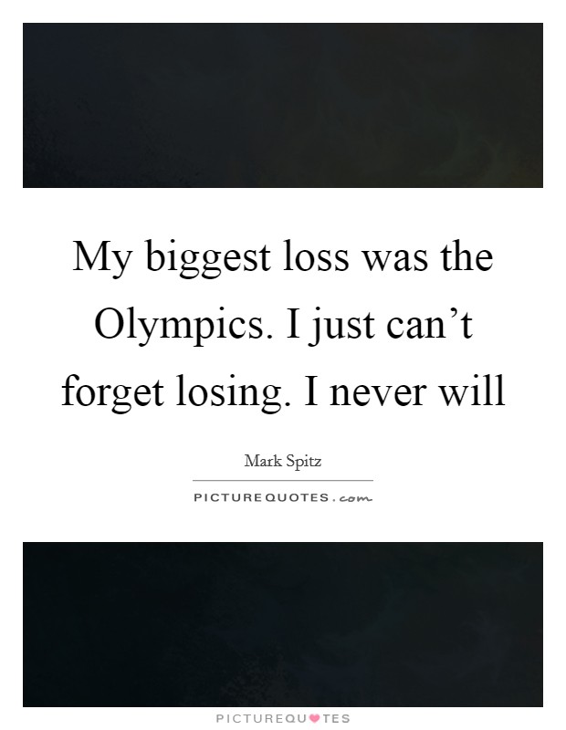 My biggest loss was the Olympics. I just can't forget losing. I never will Picture Quote #1