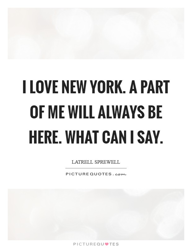 I love New York. A part of me will always be here. What can I say Picture Quote #1
