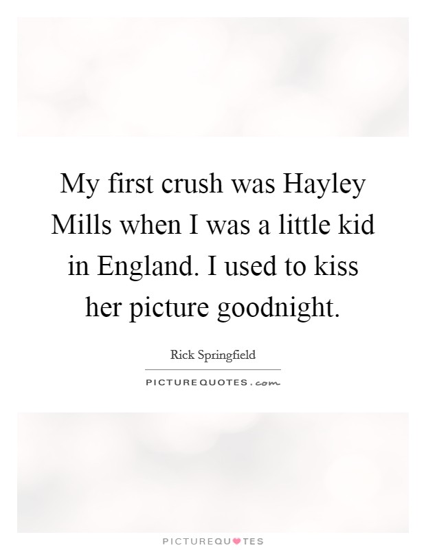 My first crush was Hayley Mills when I was a little kid in England. I used to kiss her picture goodnight Picture Quote #1