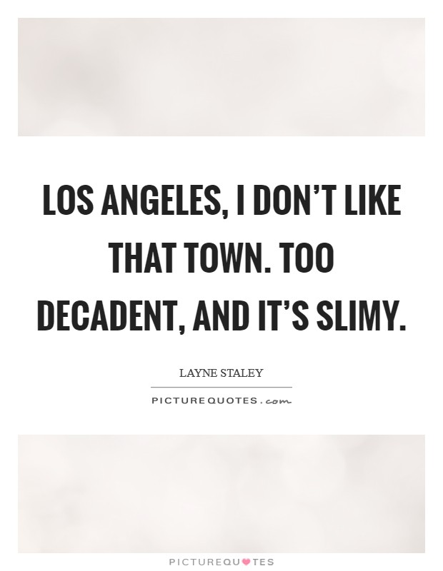 Los Angeles, I don't like that town. Too decadent, and it's slimy Picture Quote #1