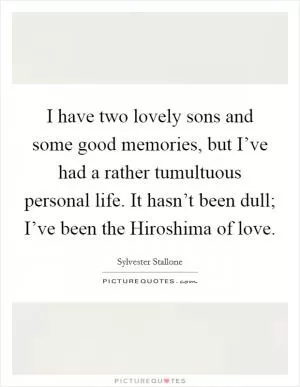 I have two lovely sons and some good memories, but I’ve had a rather tumultuous personal life. It hasn’t been dull; I’ve been the Hiroshima of love Picture Quote #1