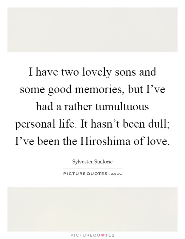 I have two lovely sons and some good memories, but I've had a rather tumultuous personal life. It hasn't been dull; I've been the Hiroshima of love Picture Quote #1