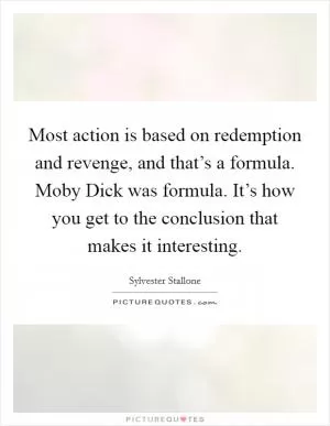 Most action is based on redemption and revenge, and that’s a formula. Moby Dick was formula. It’s how you get to the conclusion that makes it interesting Picture Quote #1