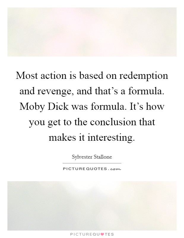 Most action is based on redemption and revenge, and that's a formula. Moby Dick was formula. It's how you get to the conclusion that makes it interesting Picture Quote #1