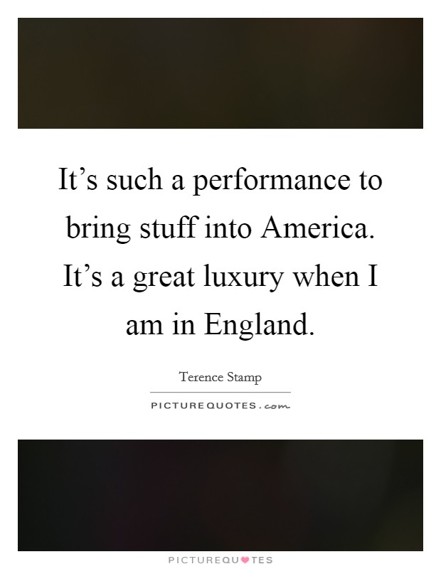 It's such a performance to bring stuff into America. It's a great luxury when I am in England Picture Quote #1
