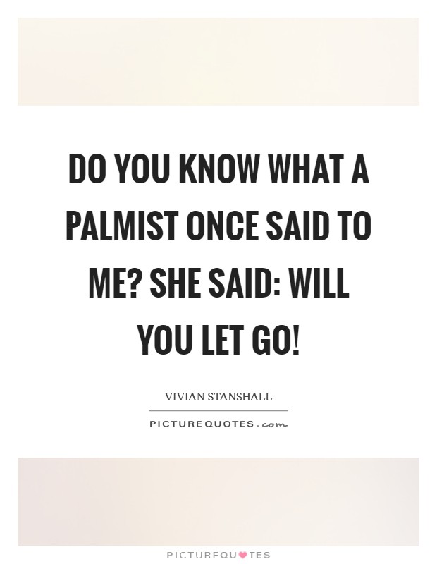 Do you know what a Palmist once said to me? She said: will you let go! Picture Quote #1