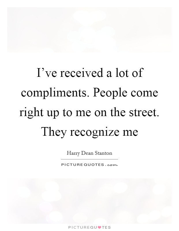 I've received a lot of compliments. People come right up to me on the street. They recognize me Picture Quote #1