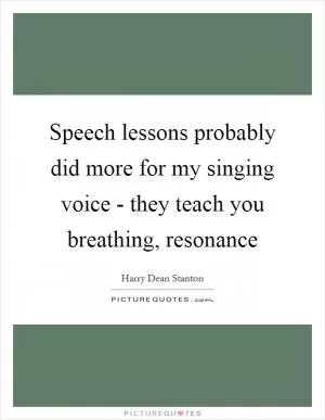 Speech lessons probably did more for my singing voice - they teach you breathing, resonance Picture Quote #1