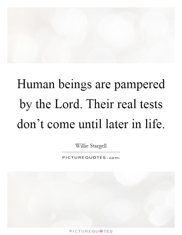 Human beings are pampered by the Lord. Their real tests don't come until later in life Picture Quote #1