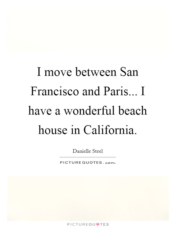 I move between San Francisco and Paris... I have a wonderful beach house in California Picture Quote #1