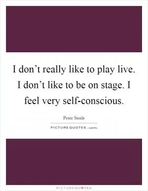 I don’t really like to play live. I don’t like to be on stage. I feel very self-conscious Picture Quote #1