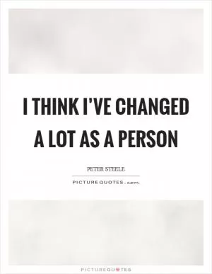 I think I’ve changed a lot as a person Picture Quote #1