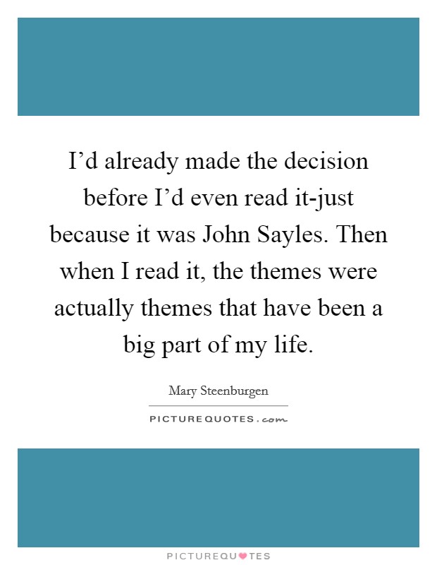 I'd already made the decision before I'd even read it-just because it was John Sayles. Then when I read it, the themes were actually themes that have been a big part of my life Picture Quote #1