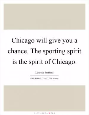 Chicago will give you a chance. The sporting spirit is the spirit of Chicago Picture Quote #1
