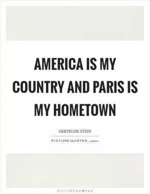 America is my country and Paris is my hometown Picture Quote #1