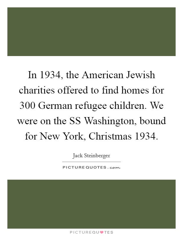 In 1934, the American Jewish charities offered to find homes for 300 German refugee children. We were on the SS Washington, bound for New York, Christmas 1934 Picture Quote #1