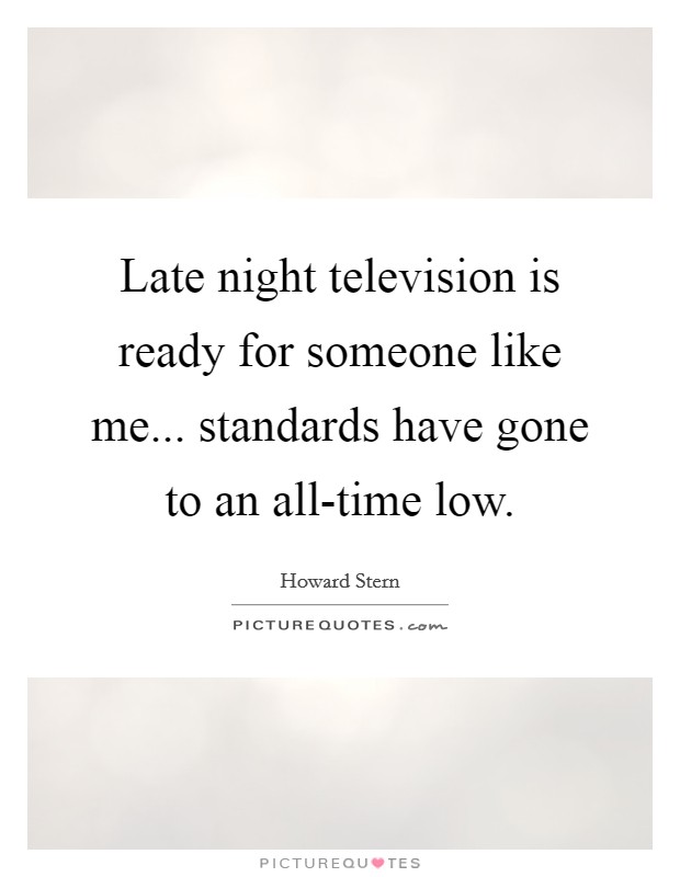 Late night television is ready for someone like me... standards have gone to an all-time low Picture Quote #1