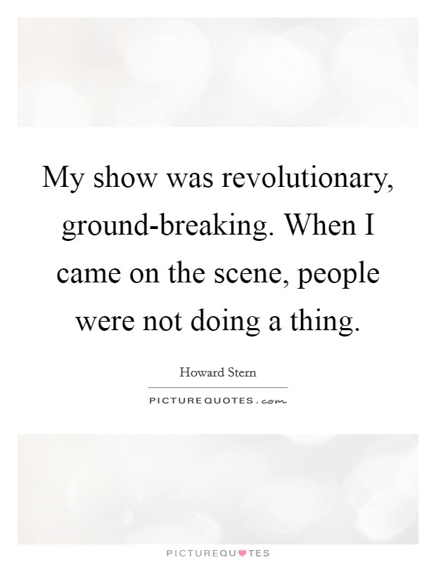 My show was revolutionary, ground-breaking. When I came on the scene, people were not doing a thing Picture Quote #1