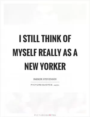 I still think of myself really as a New Yorker Picture Quote #1