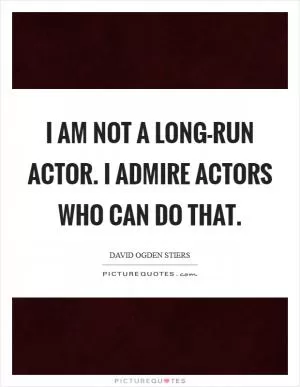 I am not a long-run actor. I admire actors who can do that Picture Quote #1