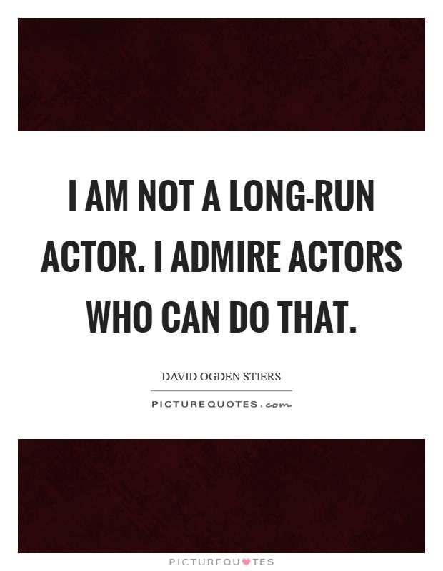 I am not a long-run actor. I admire actors who can do that Picture Quote #1