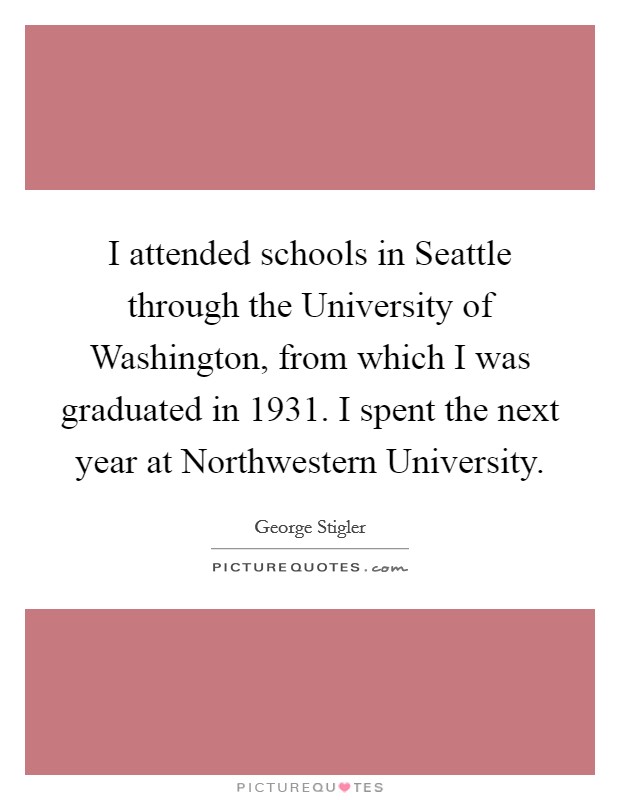 I attended schools in Seattle through the University of Washington, from which I was graduated in 1931. I spent the next year at Northwestern University Picture Quote #1