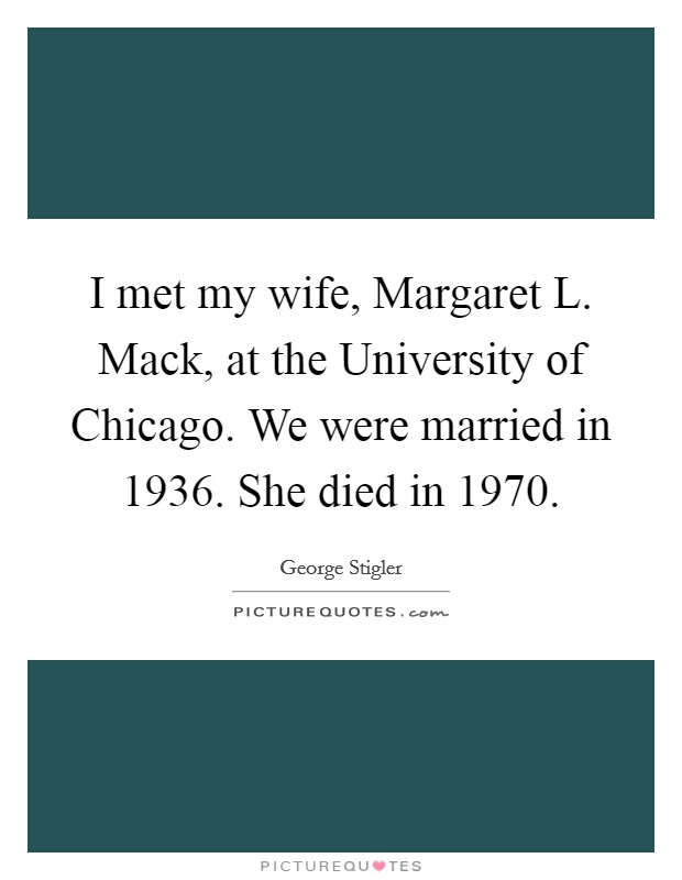 I met my wife, Margaret L. Mack, at the University of Chicago. We were married in 1936. She died in 1970 Picture Quote #1