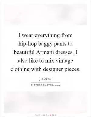 I wear everything from hip-hop baggy pants to beautiful Armani dresses. I also like to mix vintage clothing with designer pieces Picture Quote #1