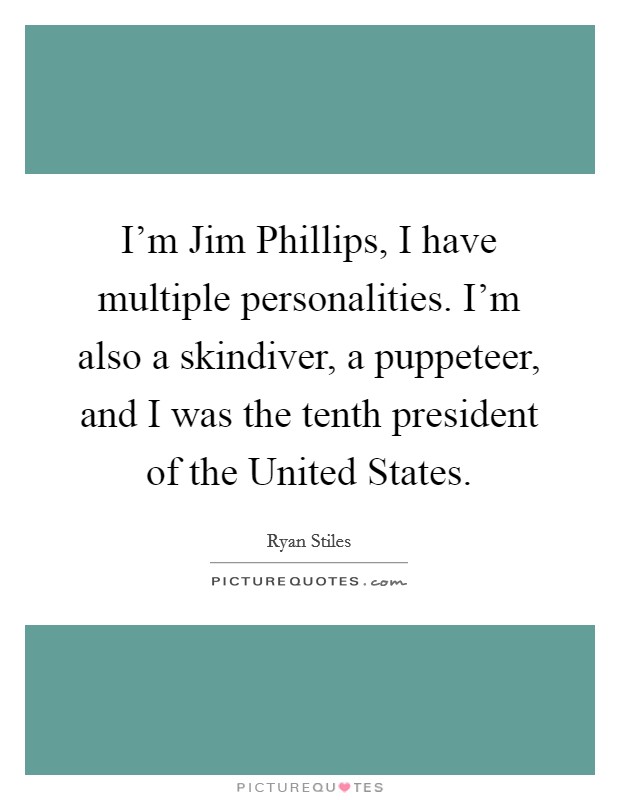 I'm Jim Phillips, I have multiple personalities. I'm also a skindiver, a puppeteer, and I was the tenth president of the United States Picture Quote #1