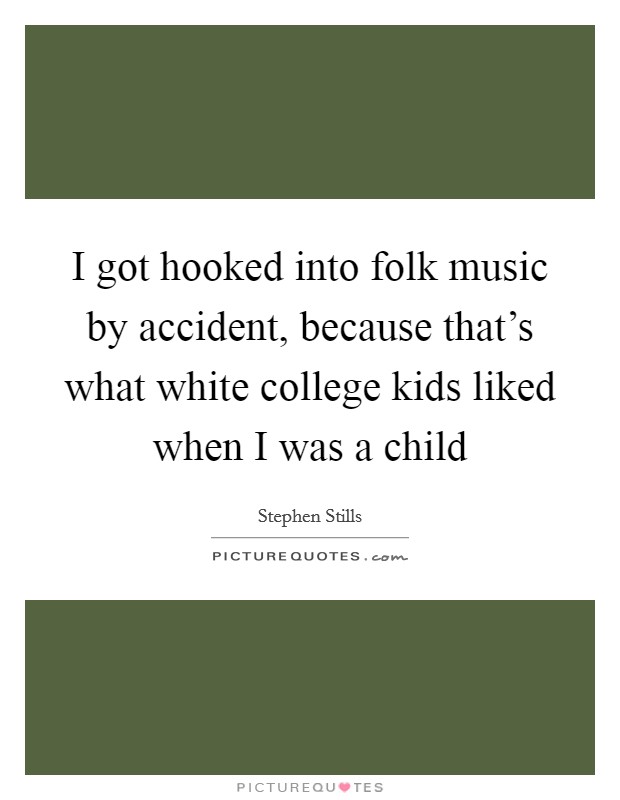 I got hooked into folk music by accident, because that's what white college kids liked when I was a child Picture Quote #1