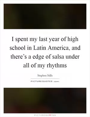 I spent my last year of high school in Latin America, and there’s a edge of salsa under all of my rhythms Picture Quote #1