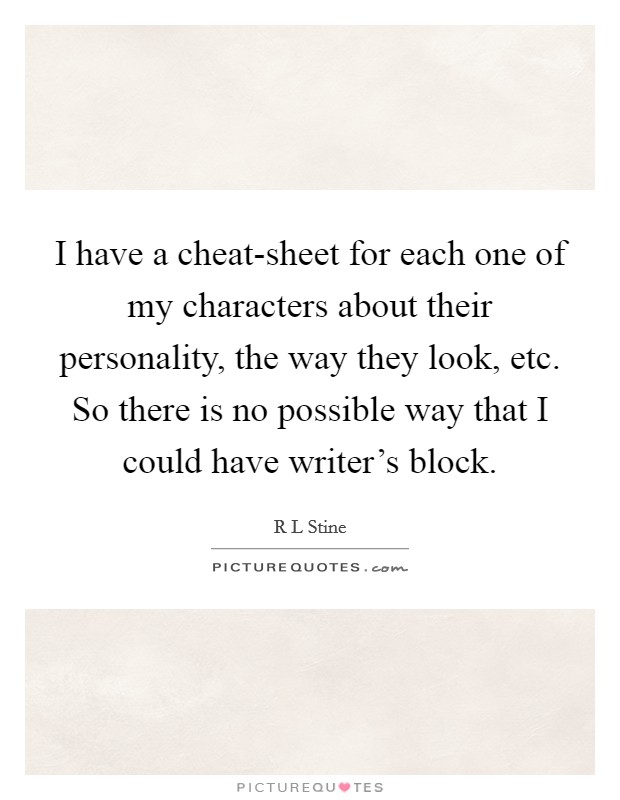 I have a cheat-sheet for each one of my characters about their personality, the way they look, etc. So there is no possible way that I could have writer's block Picture Quote #1