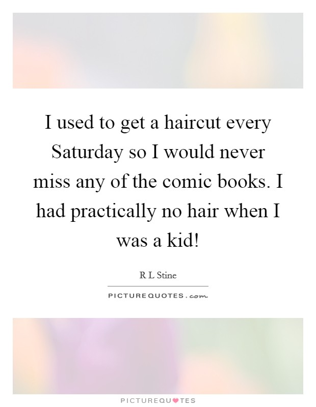 I used to get a haircut every Saturday so I would never miss any of the comic books. I had practically no hair when I was a kid! Picture Quote #1