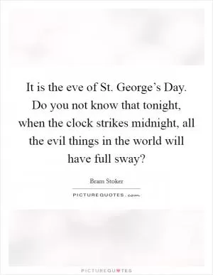 It is the eve of St. George’s Day. Do you not know that tonight, when the clock strikes midnight, all the evil things in the world will have full sway? Picture Quote #1