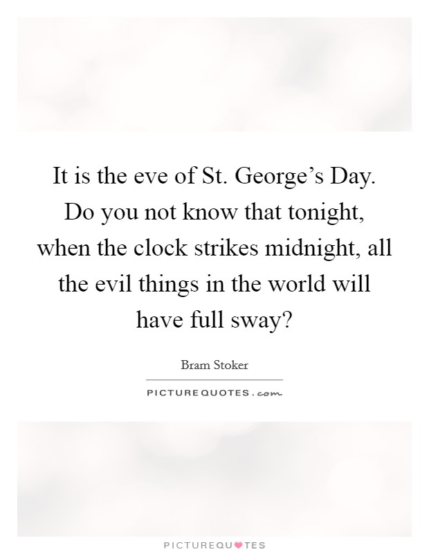 It is the eve of St. George's Day. Do you not know that tonight, when the clock strikes midnight, all the evil things in the world will have full sway? Picture Quote #1