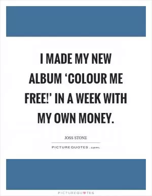 I made my new album ‘Colour Me Free!’ in a week with my own money Picture Quote #1