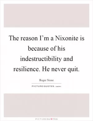 The reason I’m a Nixonite is because of his indestructibility and resilience. He never quit Picture Quote #1
