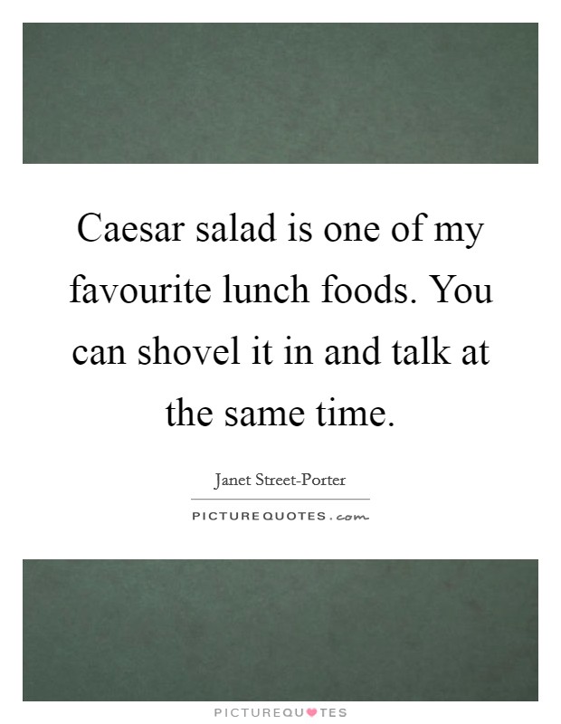 Caesar salad is one of my favourite lunch foods. You can shovel it in and talk at the same time Picture Quote #1