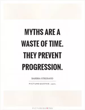 Myths are a waste of time. They prevent progression Picture Quote #1