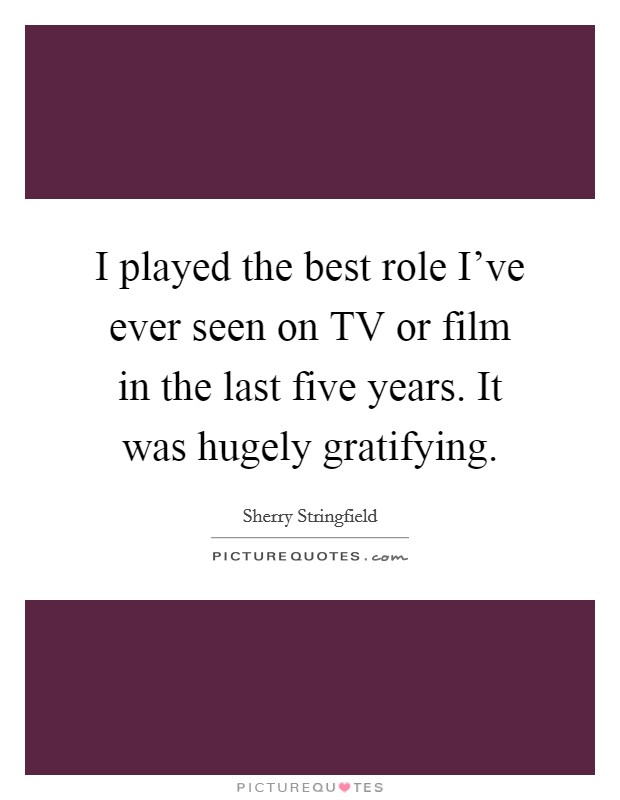 I played the best role I've ever seen on TV or film in the last five years. It was hugely gratifying Picture Quote #1