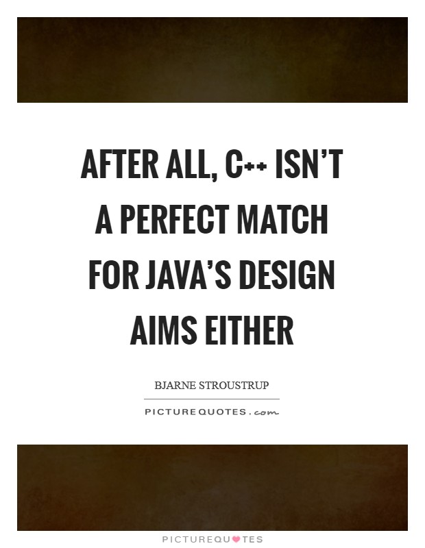 After all, C   isn't a perfect match for Java's design aims either Picture Quote #1