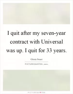 I quit after my seven-year contract with Universal was up. I quit for 33 years Picture Quote #1
