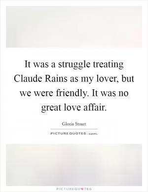 It was a struggle treating Claude Rains as my lover, but we were friendly. It was no great love affair Picture Quote #1