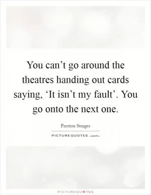 You can’t go around the theatres handing out cards saying, ‘It isn’t my fault’. You go onto the next one Picture Quote #1